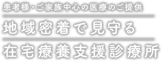 患者様・ご家族中心の医療のご提供 地域密着で見守る 在宅療養支援診療所